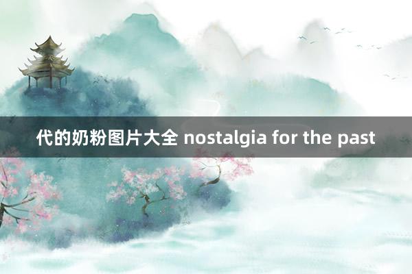 代的奶粉图片大全 nostalgia for the past